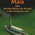 MAIA oder Als Miss Minton ihr Korsett in den Amazonas warf